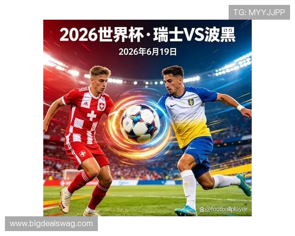 世界杯波黑对瑞士比赛的最新赛况实时更新与比分预测